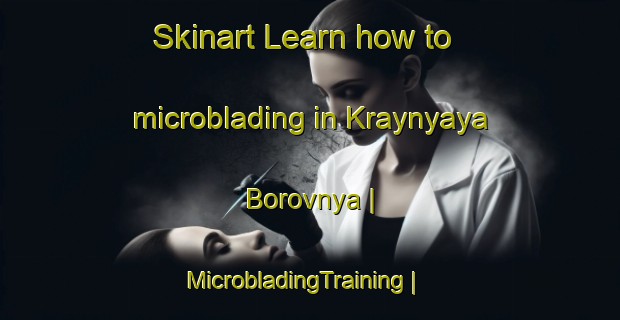 Skinart Learn how to microblading in Kraynyaya Borovnya | MicrobladingTraining | MicrobladingClasses | SkinartTraining-Russian Federation
